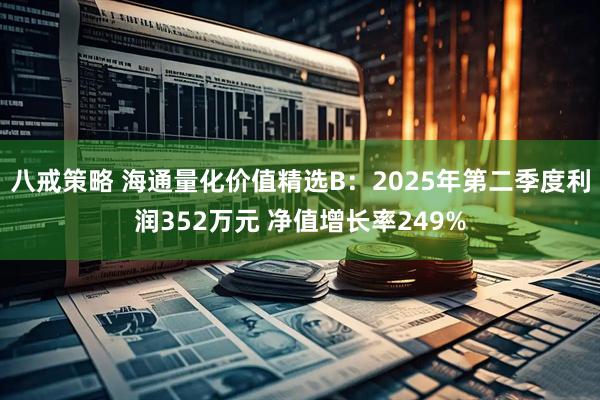八戒策略 海通量化价值精选B：2025年第二季度利润352万元 净值增长率249%
