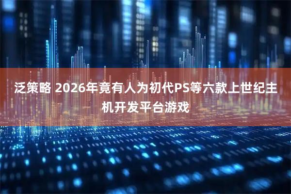 泛策略 2026年竟有人为初代PS等六款上世纪主机开发平台游戏