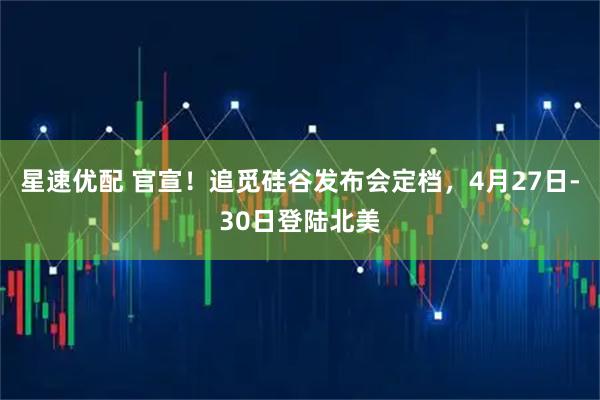 星速优配 官宣！追觅硅谷发布会定档，4月27日-30日登陆北美