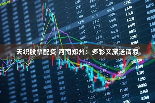 天织股票配资 河南郑州:多彩文旅送清凉